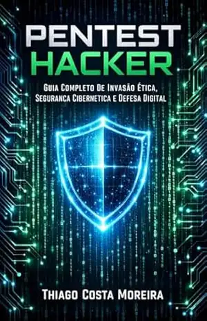 Pentest Hacker: Guia Completo de Invasão Ética, Segurança Cibernética e Defesa Digital – Thiago Moreira