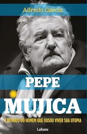 Capa do livro Pepe Mujica: O Retrato do Homem que ousou viver sua utopia - Alfredo García