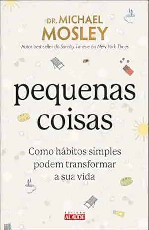 Pequenas coisas: como hábitos simples podem transformar a sua vida – Michael Mosley