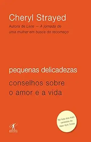 Pequenas delicadezas: Conselhos sobre o amor e a vida – Cheryl  Strayed