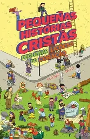 Pequenas Histórias Cristãs: Pequenas Lições do Coração – Eliseo Valoy Pequenas Histórias Cristãs: Pequenas Lições do Coração – Eliseo Valoy