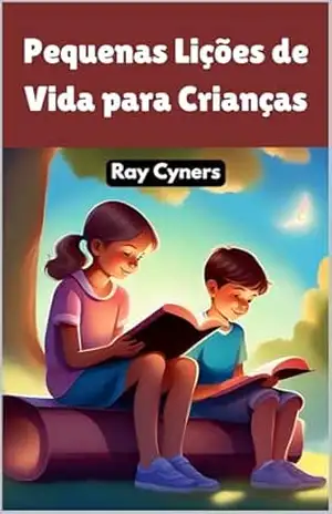 Pequenas Lições de Vida para Crianças: Histórias para inspirar e educar sobre valores essenciais – Ray Cyners
