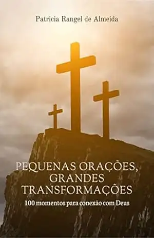 Pequenas orações, grandes transformações: 100 momentos para conexão com Deus - Patricia Rangel de Almeida