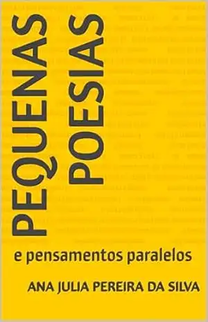 Pequenas poesias: e pensamentos paralelos - Ana Julia Pereira da Silva Pequenas poesias: e pensamentos paralelos - Ana Julia Pereira da Silva