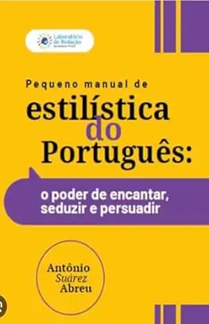 Pequeno Manual de Estilística da Língua Portuguesa: o poder de encantar, seduzir e persuadir – Antônio Suárez Abreu