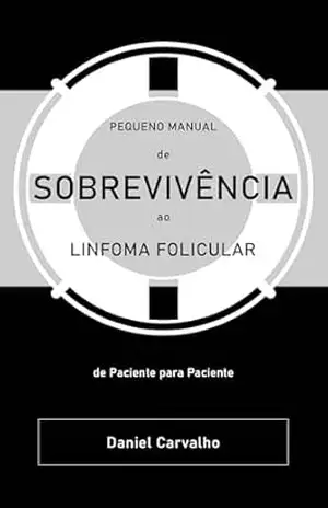 Pequeno Manual de Sobrevivência ao Linfoma Folicular: de Paciente para Paciente – Daniel Carvalho