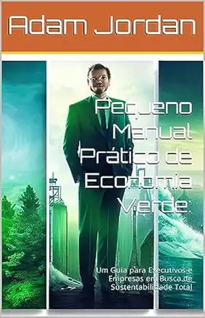 Pequeno Manual Prático de Economia Verde:: Um Guia para Executivos e Empresas em Busca de Sustentabilidade Total – ADAM JORDAN