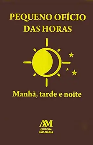 Pequeno ofício das horas: Manhã, tarde e noite – Equipe editorial Ave-Maria