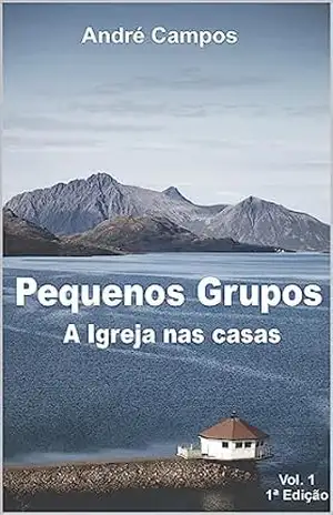 Pequenos Grupos: A Igreja nas Casas – André  Campos