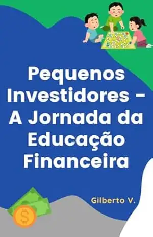 Pequenos Investidores – A Jornada da Educação Financeira: A Jornada da Educação Financeira – Gilberto Vilela dos Santos