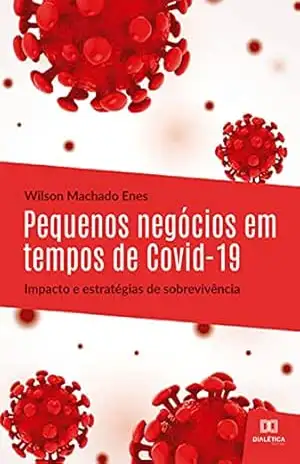 Pequenos negócios em tempos de Covid–19: impacto e estratégias de sobrevivência: Small businesses in covid–19 times: impact and survival strategies – Wilson Machado Enes