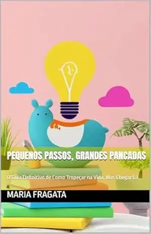 Pequenos Passos, Grandes Pancadas: O Guia Definitivo de Como Tropeçar na Vida, Mas Chegar Lá – Maria Fragata