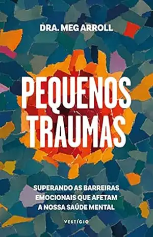 Capa do livro Pequenos traumas: Superando as barreiras emocionais que afetam a nossa saúde mental - Dra. Meg Arroll