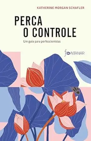 Perca o controle: Um guia para perfeccionistas – Katherine Morgan Schafler