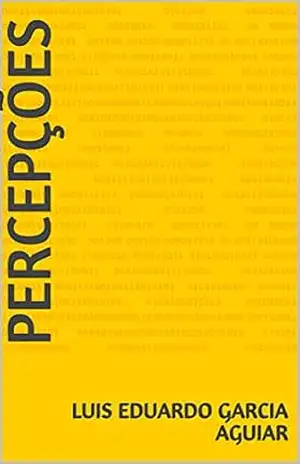 Percepções – Luis Eduardo Garcia Aguiar Percepções – Luis Eduardo Garcia Aguiar