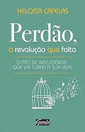 Perdão, a revolução que falta: O ato de inteligência que vai curar a sua vida – Heloísa Capelas
