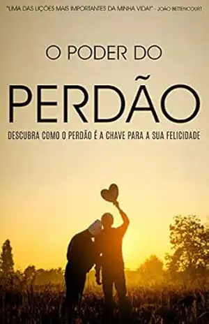 PERDÃO: O Poder do Perdão, Descubra Como Perdoar é a Chave Para a Sua Felicidade, Aprenda a Libertar–se da Amargura e a Viver Uma Vida Plena - Lucile Barbosa