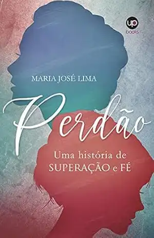 Perdão: Uma história de superação e fé – Maria José Lima de Paula Perdão: Uma história de superação e fé – Maria José Lima de Paula