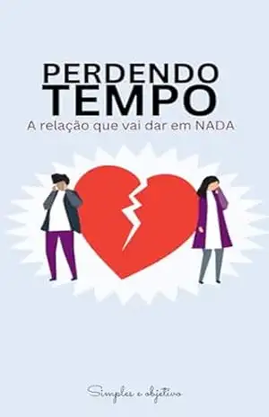 PERDENDO TEMPO: A relação que vai dar em NADA – Simples e Objetivo PERDENDO TEMPO: A relação que vai dar em NADA – Simples e Objetivo