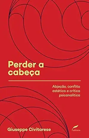 Perder a cabeça: Abjeção, conflito estético e crítica psicanalítica (Coleção Sociedade Psicanalítica de Porto Alegre (SPPA)) – Giuseppe Perder a cabeça: Abjeção, conflito estético e crítica psicanalítica (Coleção Sociedade Psicanalítica de Porto Alegre (SPPA)) – Giuseppe
