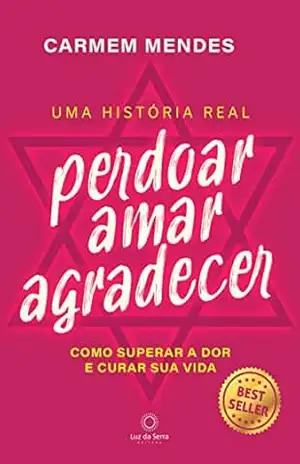 Perdoar Amar Agradecer: Como superar a dor e curar sua vida – Carmem Mendes