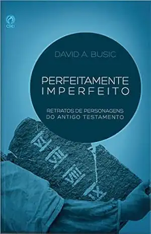 Perfeitamente Imperfeito: Retratos de Personagens do Antigo Testamento – David A. Busic
