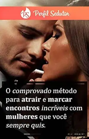 Perfil Sedutor: O comprovado método para atrair e marcar encontros incríveis com mulheres que você sempre quis – J F.S