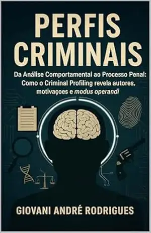 PERFIS CRIMINAIS: Da Análise Comportamental ao Processo Penal: Como o Criminal Profiling revela autores, motivações e modus operandi – Giovani André Rodrigues PERFIS CRIMINAIS: Da Análise Comportamental ao Processo Penal: Como o Criminal Profiling revela autores, motivações e modus operandi – Giovani André Rodrigues