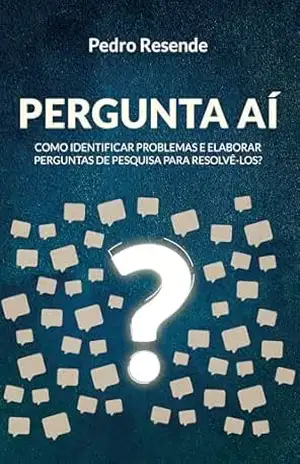 Pergunta Aí: Como identificar problemas e elaborar perguntas de pesquisa para resolvê–los? – Pedro Resende