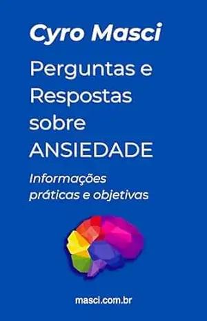 Perguntas e Respostas sobre Ansiedade: Informações Práticas e Objetivas – Cyro Masci