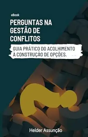 PERGUNTAS NA GESTÃO DE CONFLITOS: GUIA PRÁTICO DO ACOLHIMENTO À CONSTRUÇÃO DE OPÇÕES – HELDER ASSUNCAO PERGUNTAS NA GESTÃO DE CONFLITOS: GUIA PRÁTICO DO ACOLHIMENTO À CONSTRUÇÃO DE OPÇÕES – HELDER ASSUNCAO