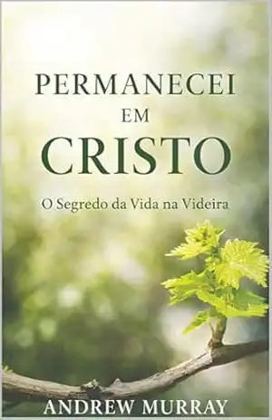 Capa do livro Permanecei em Cristo – Andrew Murray: O Segredo da Vida na Videira: O Segredo da Vida na Videira - Andrew  Murray