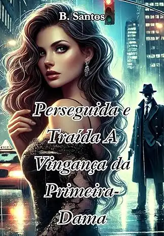 Baixar Perseguida e Traída: A Vingança da Primeira–Dama (Abandonada e Grávida Livro 2) pdf, epub, mobi, eBook