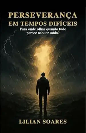 Perseverança em tempos difíceis: Para onde devo olhar onde tudo parece não ter saída ? – Lilian  Soares