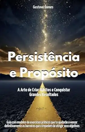 Persistência e Propósito: A Arte de Criar Hábitos e Conquistar Grandes Resultados - Gustavo Gomes Persistência e Propósito: A Arte de Criar Hábitos e Conquistar Grandes Resultados - Gustavo Gomes