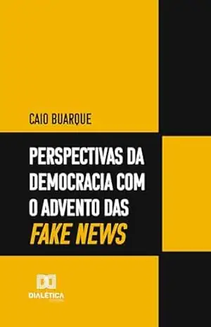 Perspectivas da democracia com o advento das fake news – Caio Buarque Perspectivas da democracia com o advento das fake news – Caio Buarque