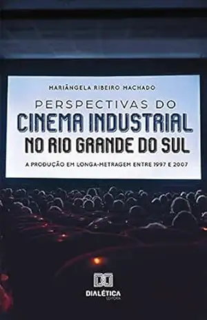 Perspectivas do cinema industrial no Rio Grande do Sul: a produção em longa–metragem entre 1997 e 2007 – Mariângela Ribeiro Machado