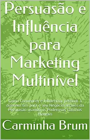 Persuasão e Influência para Marketing Multinível:Como Convencer e Influenciar pessoas a dizerem sim para o seu Negócio através daPersuasão usando os Poderosos Gatilhos Mentais – Carminha Brum