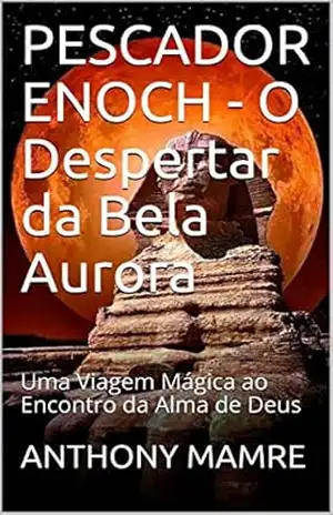 PESCADOR ENOCH – O Despertar da Bela Aurora: Uma Viagem Mágica ao Encontro da Alma de Deus – ANTHONY  MAMRE