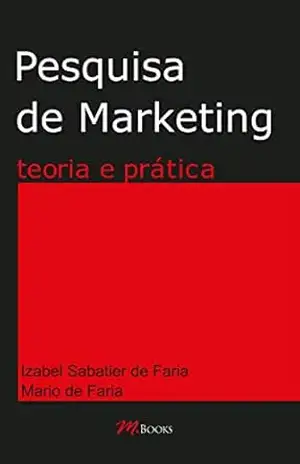 Pesquisa de marketing – teoria e prática: Uma visão simplificada de todos os tipos de pesquisa que podem auxiliar no planejamento de marketing e comunicação - Izabel Sabatier de Faria Pesquisa de marketing – teoria e prática: Uma visão simplificada de todos os tipos de pesquisa que podem auxiliar no planejamento de marketing e comunicação - Izabel Sabatier de Faria