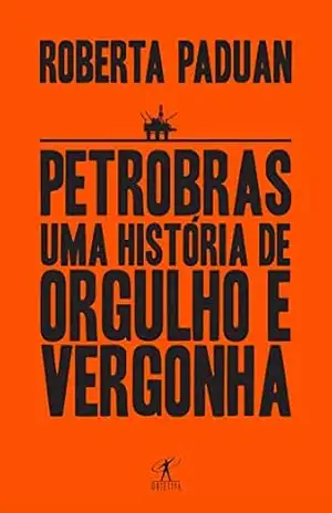 Petrobras: Uma história de orgulho e vergonha – Roberta Paduan Petrobras: Uma história de orgulho e vergonha – Roberta Paduan