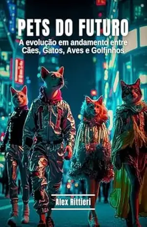 PETS DO FUTURO: A Evolução em Andamento entre Cães, Gatos, Aves e Golfinhos – Alex Rittieri