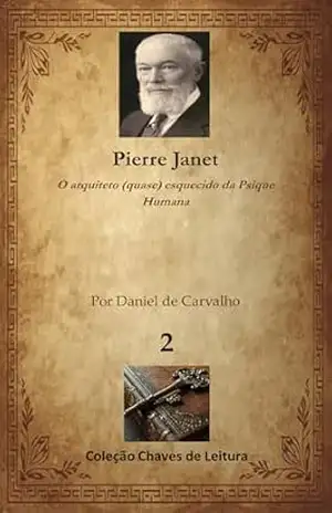Pierre Janet: O arquiteto (quase) esquecido da Psique Humana (Coleção Chaves de Leitura Livro 2) – Daniel de Carvalho