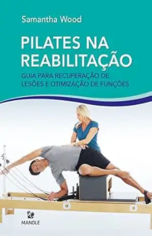 Pilates na reabilitação: guia para recuperação de lesões e otimização das funções - Samantha Wood
