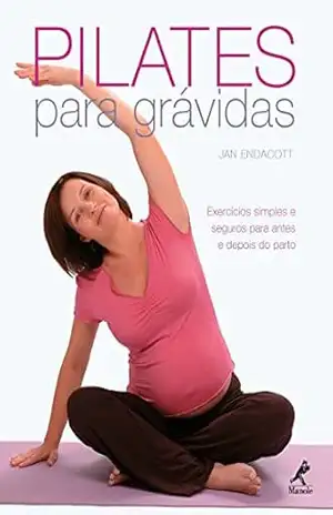 Pilates para Grávidas: Exercícios Simples e Seguros para Antes e Depois do Parto – Jan Endacott