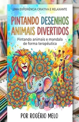 Pintando Desenhos Animais Divertidos: Uma Jornada Terapêutica de Cores e Mandalas: Relaxamento Criativo e Alívio do Estresse para Adultos e Jovens — Por Rogério Melo – ROGÉRIO MELO
