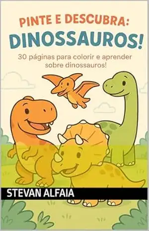 PINTE E DESCUBRA DINOSSAUROS: 30 páginas para colorir e aprender sobre os dinossauros - STEVAN ALFAIA PINTE E DESCUBRA DINOSSAUROS: 30 páginas para colorir e aprender sobre os dinossauros - STEVAN ALFAIA