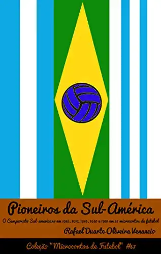 Baixar Pioneiros da Sul–América: O Campeonato Sul–americano em 1916, 1917, 1919, 1920 e 1921 em 31 microcontos de futebol pdf, epub, mobi, eBook