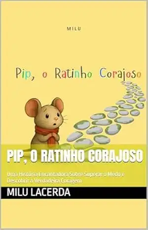 Pip, o ratinho corajoso: Uma História Encantadora Sobre Superar o Medo e Descobrir a Verdadeira Coragem – Milu Lacerda