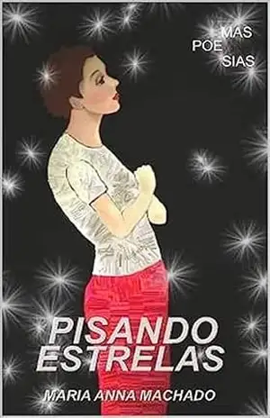 Pisando nas Estrelas: Poemas e Poesias – Maria Anna Machado Pisando nas Estrelas: Poemas e Poesias – Maria Anna Machado